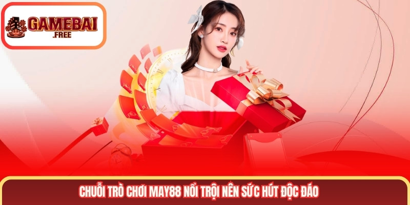 Chuỗi trò chơi MAY88 nổi trội nên sức hút độc đáo