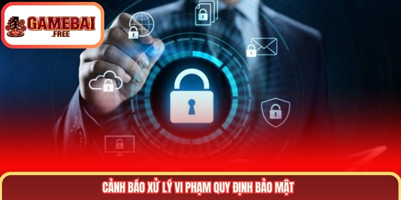 Cảnh báo xử lý vi phạm quy định bảo mật