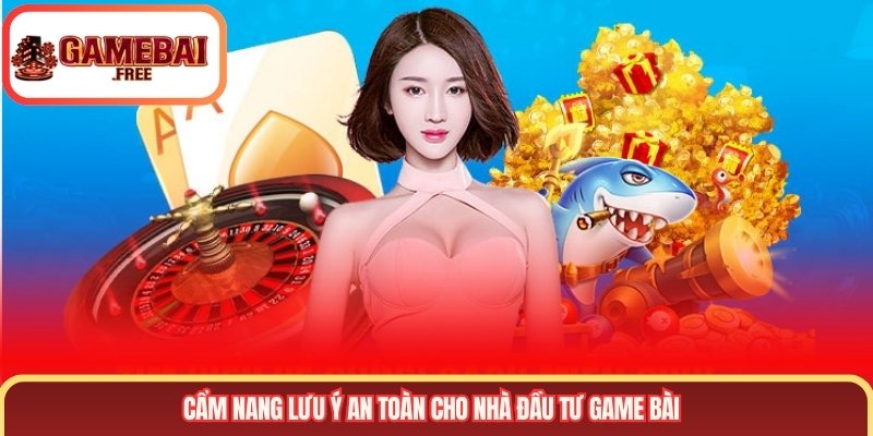 Cẩm nang lưu ý an toàn cho nhà đầu tư Game Bài