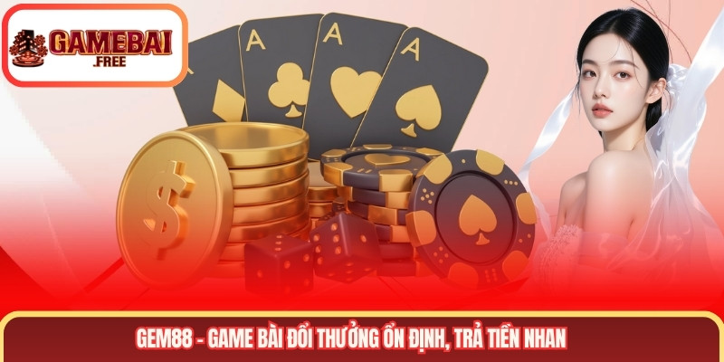 Gem88 – Game bài đổi thưởng ổn định, trả tiền nhanh