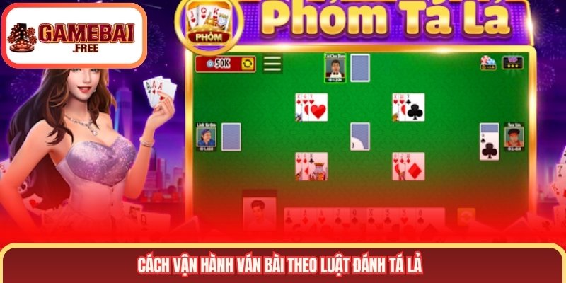 Cách vận hành ván bài theo luật đánh tá lả