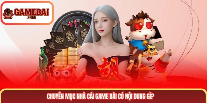 Chuyên mục nhà cái game bài có nội dung gì?
