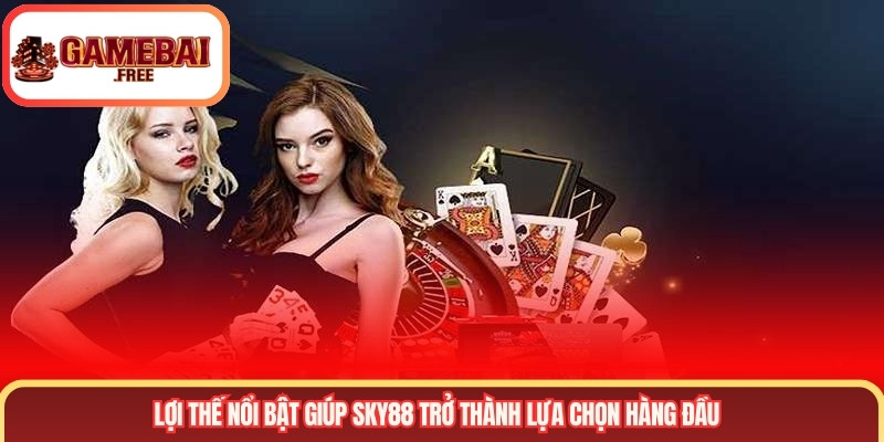 Lợi thế nổi bật giúp SKY88 trở thành lựa chọn hàng đầu