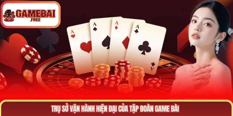 Trụ sở vận hành hiện đại của tập đoàn Game Bài